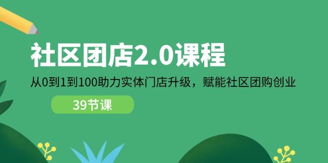 图片[1]-小区团店2.0课程内容，从0到1到100助推线下门店更新，创变社区拼团自主创业-中创网_分享中创网创业资讯_最新网络项目资源