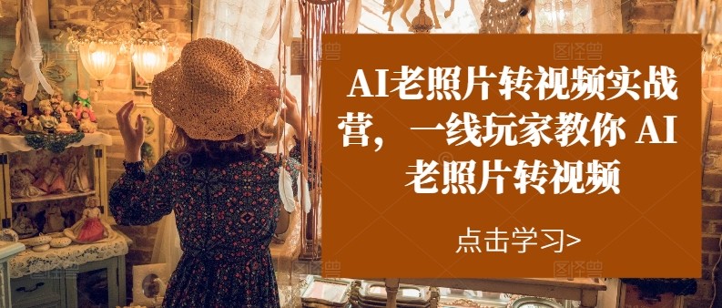 图片[1]-AI老照片转视频实操训练营，一线玩家教你AI老照片转视频-中创网_分享中创网创业资讯_最新网络项目资源