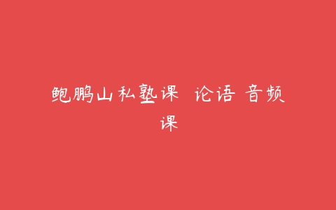 图片[1]-鲍鹏山私塾课  论语 音频课-51自学联盟