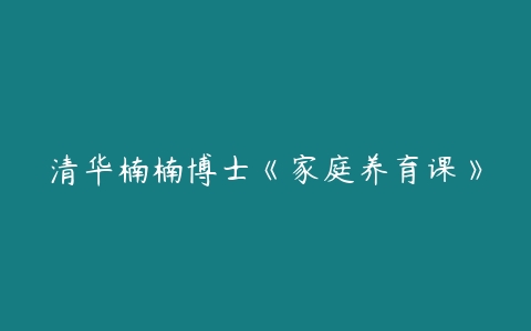 图片[1]-清华楠楠博士《家庭养育课》-51自学联盟