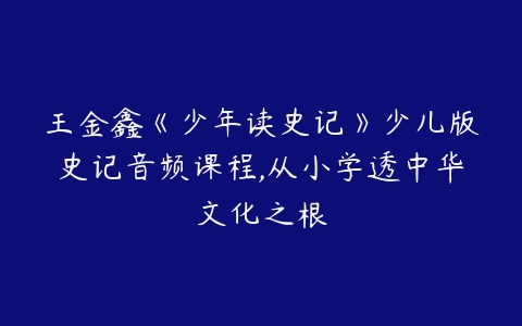 王金鑫《少年读史记》少儿版史记音频课程,从小学透中华文化之根