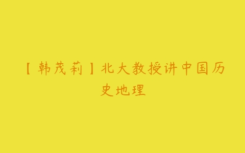 【韩茂莉】北大教授讲中国历史地理