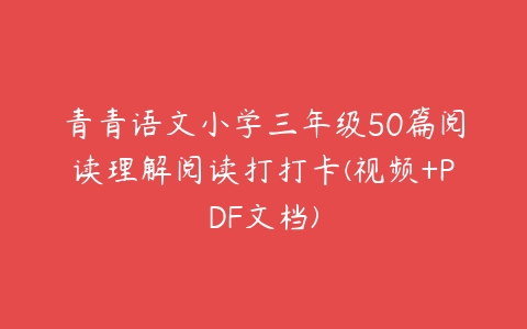 图片[1]-青青语文小学三年级50篇阅读理解阅读打打卡(视频+PDF文档)-51自学联盟