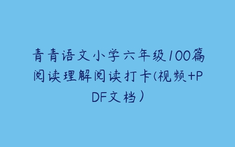 图片[1]-青青语文小学六年级100篇阅读理解阅读打卡(视频+PDF文档）-51自学联盟