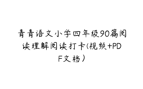 图片[1]-青青语文小学四年级90篇阅读理解阅读打卡(视频+PDF文档）-51自学联盟