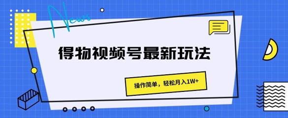 得物视频号最新玩法 操作简单，轻松月入1W+