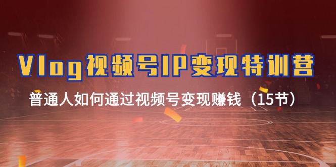 图片[1]-Vlog微信视频号IP转现夏令营，平常人怎样通过视频号变现挣钱（15节）-中创网_分享中创网创业资讯_最新网络项目资源