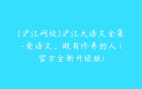 [沪江网校]沪江大语文全集-爱语文，做有修养的人 (官方全新升级版)