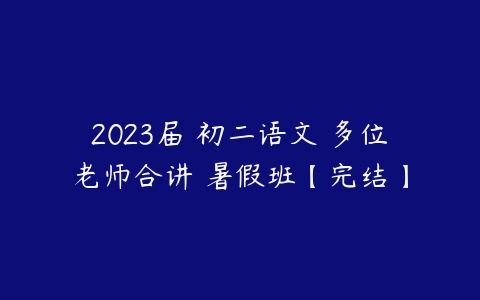 图片[1]-2023届 初二语文 多位老师合讲 暑假班【完结】-51自学联盟