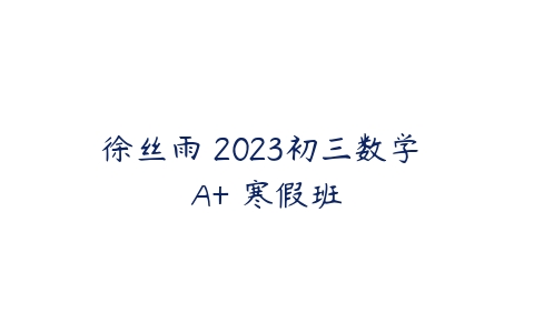 徐丝雨 2023初三数学 A+ 寒假班