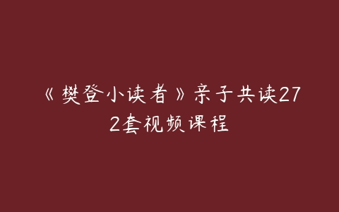 《樊登小读者》亲子共读272套视频课程