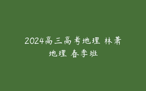 2024高三高考地理 林萧地理 春季班