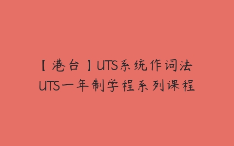 图片[1]-【港台】UTS系统作词法 UTS一年制学程系列课程-51自学联盟