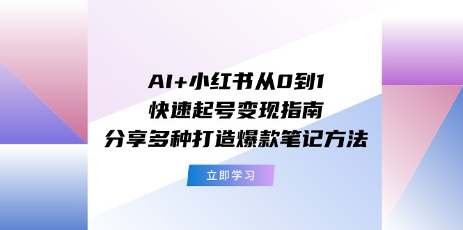 图片[1]-AI+小红书从0到1快速起号变现指南：分享多种打造爆款笔记方法-中创网_分享中创网创业资讯_最新网络项目资源