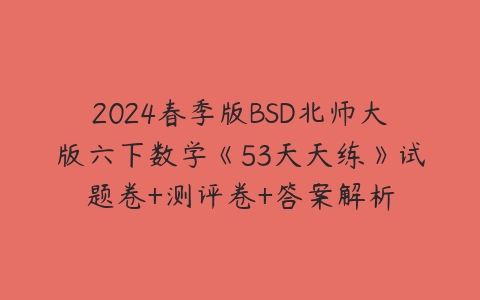 图片[1]-2024春季版BSD北师大版六下数学《53天天练》试题卷+测评卷+答案解析-51自学联盟