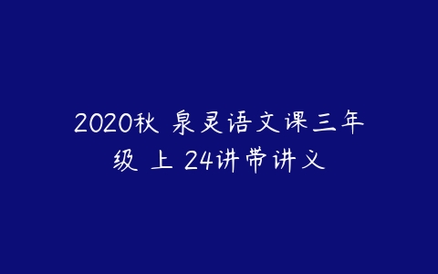 2020秋 泉灵语文课三年级 上 24讲带讲义