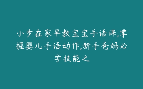 小步在家早教宝宝手语课,掌握婴儿手语动作,新手爸妈必学技能之