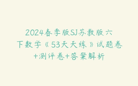 图片[1]-2024春季版SJ苏教版六下数学《53天天练》试题卷+测评卷+答案解析-51自学联盟