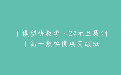 【模型快数学·24元旦集训】高一数学模块突破班