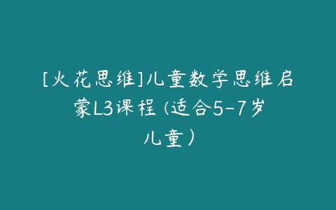 图片[1]-[火花思维]儿童数学思维启蒙L3课程 (适合5-7岁儿童）-51自学联盟
