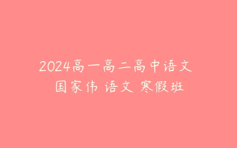 图片[1]-2024高一高二高中语文 国家伟 语文 寒假班-51自学联盟