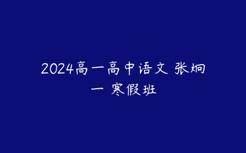 图片[1]-2024高一高中语文 张炯一 寒假班-51自学联盟