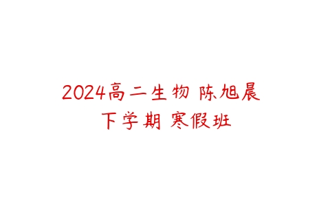 图片[1]-2024高二生物 陈旭晨 下学期 寒假班-51自学联盟