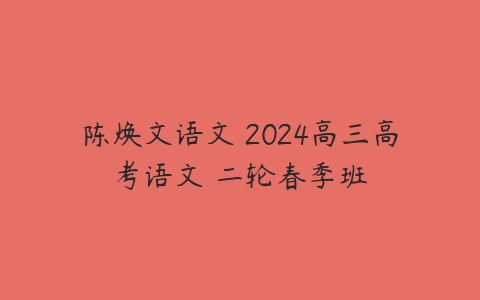 陈焕文语文 2024高三高考语文 二轮春季班
