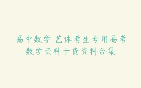 高中数学 艺体考生专用高考数学资料干货资料合集