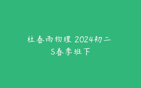 图片[1]-杜春雨物理 2024初二 S春季班下-51自学联盟