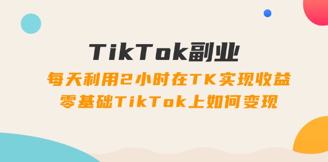 图片[1]-TikTok第二职业课：每日运用2个小时在TK实现收益，零基础TikTok上如何盈利（34节）-中创网_分享中创网创业资讯_最新网络项目资源