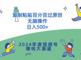 2024年度视频号赚钱大赛道，复制粘贴百分百过原创，无脑操作