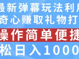 抖音弹幕最新玩法，利用粉丝好奇心赚取礼物打赏，轻松日入1000+【揭秘】