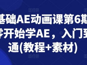 零基础AE动画课第6期，从零开始学AE，入门到精通(教程+素材)