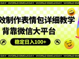 AI高效制作表情包详细教学，背靠微信大平台，稳定日入100+【揭秘】