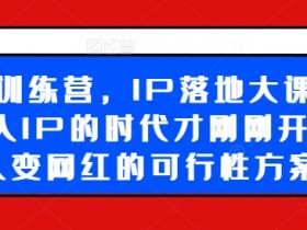 超级IP训练营，IP落地大课震撼来袭，个人IP的时代才刚刚开始，素人变网红的可行性方案