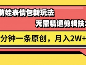 视频号新赛道萌娃表情包玩法，全套教程，双重收益 单日轻松5张