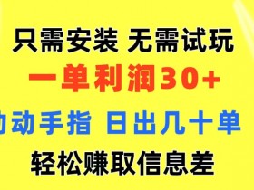 只需安装  无需试玩 一单利润35 动动手指 野路子信息差收益到手 无视机制