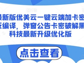最新版优美云一键云端加卡密反编译，弹窗公告卡密破解黑科技最新升级优化版【揭秘】