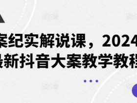 大案纪实解说课，2024年最新抖音大案教学教程