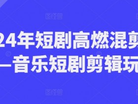 2024年短剧高燃混剪教程—音乐短剧剪辑玩法