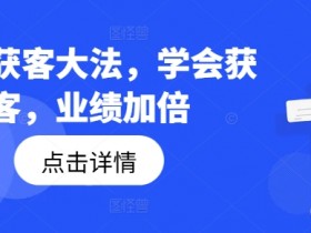 钩子获客大法，学会获客，业绩加倍