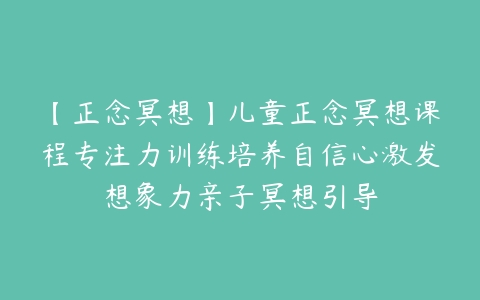 图片[1]-【正念冥想】儿童正念冥想课程专注力训练培养自信心激发想象力亲子冥想引导-51自学联盟
