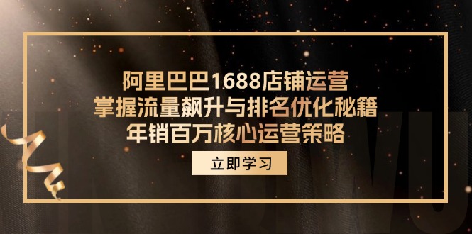 图片[1]-阿里巴巴1688店铺运营，掌握流量飙升与排名优化秘籍 年销百万核心运营策略