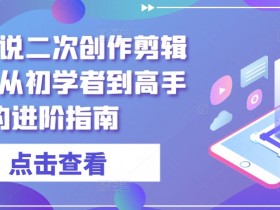 短剧解说二次创作剪辑方法，从初学者到高手的进阶指南