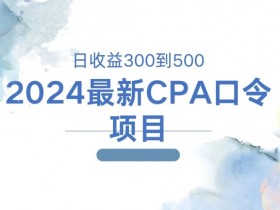 2024最新CPA口令项目，日收益三百到五百