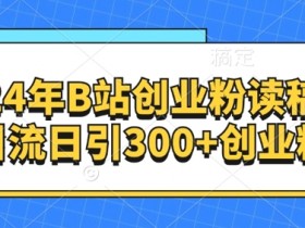 24年B站创业粉读稿引流日引300+创业粉