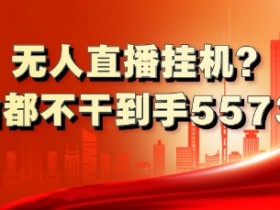 无人直播挂机?1天啥都不干到手5573元?