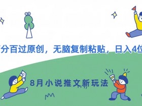 8月小说推文新玩法，百分百过原创，无脑复制粘贴，日入4位数