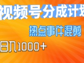 视频号热点事件混剪，易出爆款，制作简单，日入几张